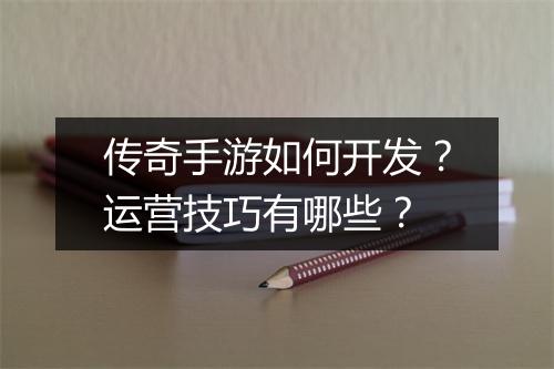 传奇手游如何开发？运营技巧有哪些？