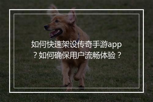 如何快速架设传奇手游app？如何确保用户流畅体验？