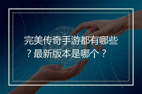 完美传奇手游都有哪些？最新版本是哪个？