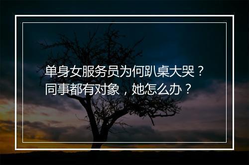 单身女服务员为何趴桌大哭？同事都有对象，她怎么办？