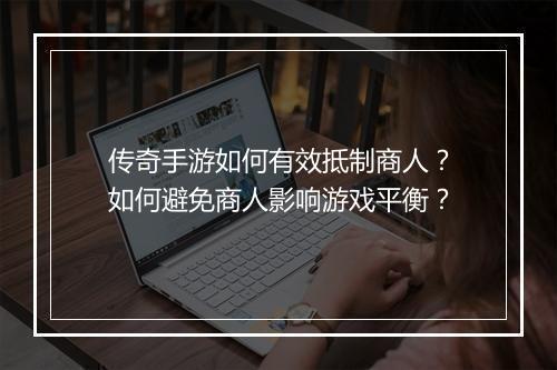 传奇手游如何有效抵制商人?如何避免商人影响游戏平衡?