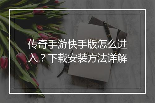 传奇手游快手版怎么进入？下载安装方法详解