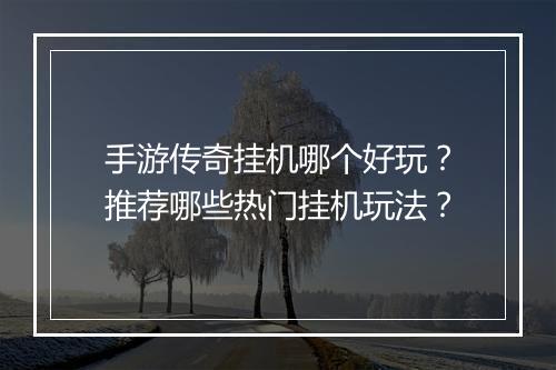 手游传奇挂机哪个好玩？推荐哪些热门挂机玩法？