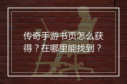 传奇手游书页怎么获得？在哪里能找到？