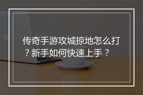 传奇手游攻城掠地怎么打？新手如何快速上手？