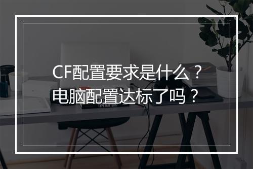 CF配置要求是什么？电脑配置达标了吗？