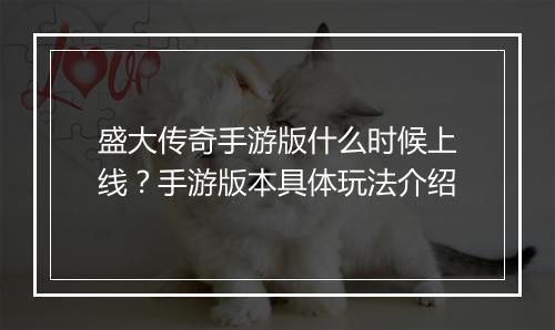 盛大传奇手游版什么时候上线？手游版本具体玩法介绍
