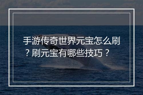 手游传奇世界元宝怎么刷？刷元宝有哪些技巧？