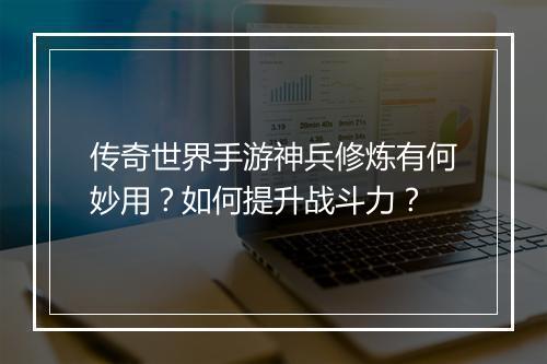 传奇世界手游神兵修炼有何妙用？如何提升战斗力？