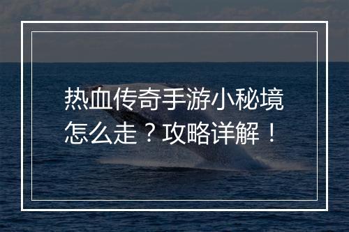 热血传奇手游小秘境怎么走？攻略详解！