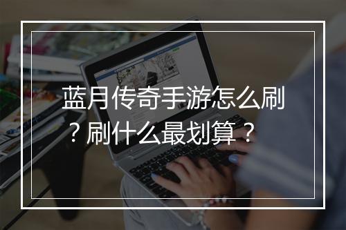 蓝月传奇手游怎么刷？刷什么最划算？