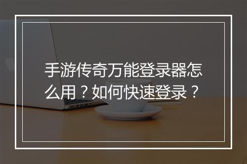 手游传奇万能登录器怎么用？如何快速登录？