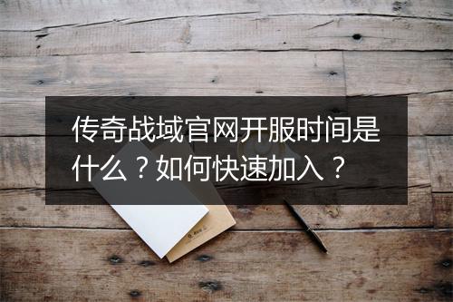 传奇战域官网开服时间是什么？如何快速加入？