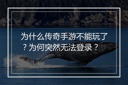 为什么传奇手游不能玩了？为何突然无法登录？