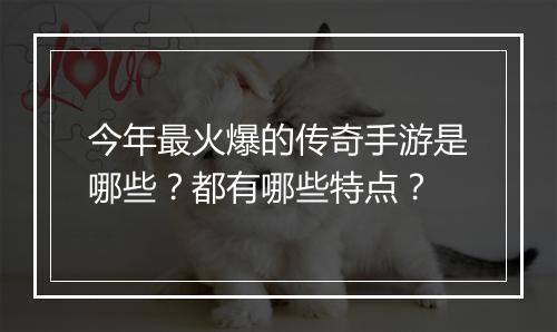 今年最火爆的传奇手游是哪些？都有哪些特点？