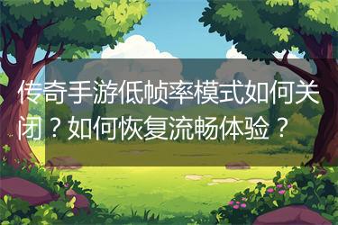 传奇手游低帧率模式如何关闭？如何恢复流畅体验？
