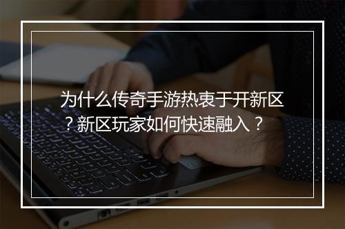 为什么传奇手游热衷于开新区？新区玩家如何快速融入？
