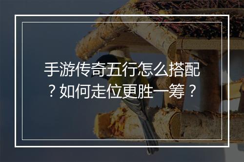 手游传奇五行怎么搭配？如何走位更胜一筹？