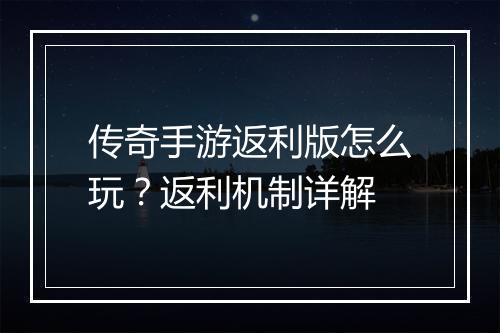 传奇手游返利版怎么玩？返利机制详解