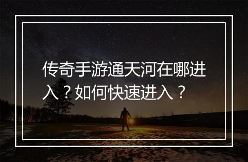 传奇手游通天河在哪进入？如何快速进入？