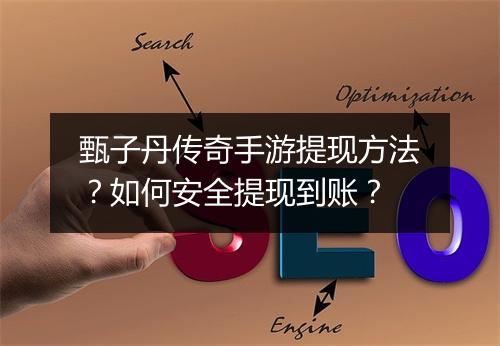 甄子丹传奇手游提现方法？如何安全提现到账？