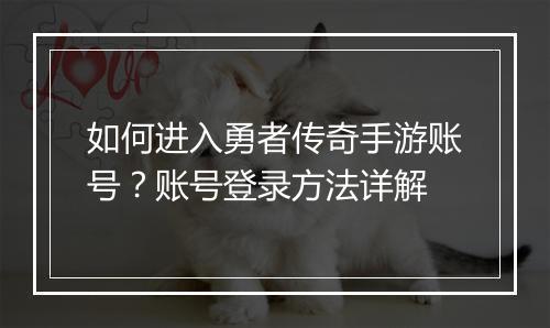 如何进入勇者传奇手游账号？账号登录方法详解