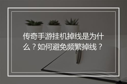 传奇手游挂机掉线是为什么？如何避免频繁掉线？