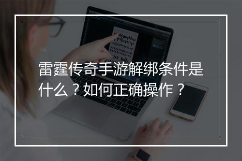 雷霆传奇手游解绑条件是什么？如何正确操作？