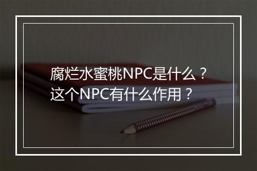腐烂水蜜桃NPC是什么？这个NPC有什么作用？