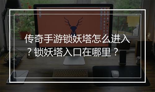 传奇手游锁妖塔怎么进入？锁妖塔入口在哪里？