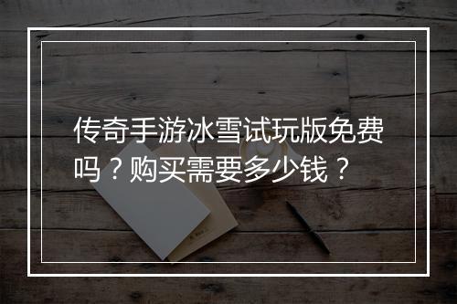 传奇手游冰雪试玩版免费吗？购买需要多少钱？