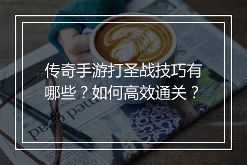 传奇手游打圣战技巧有哪些？如何高效通关？