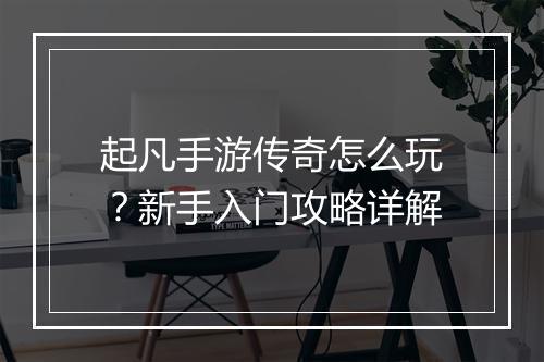 起凡手游传奇怎么玩？新手入门攻略详解