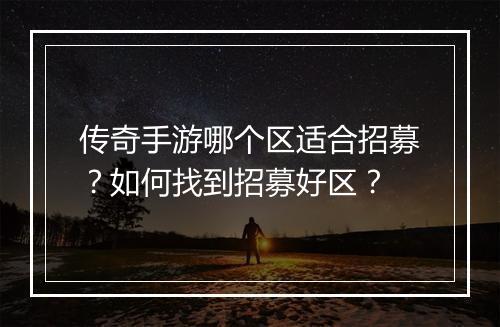 传奇手游哪个区适合招募？如何找到招募好区？