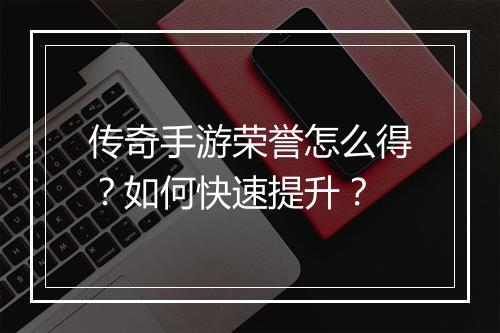传奇手游荣誉怎么得？如何快速提升？