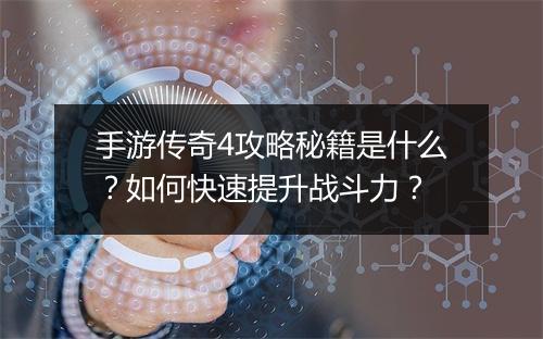 手游传奇4攻略秘籍是什么？如何快速提升战斗力？