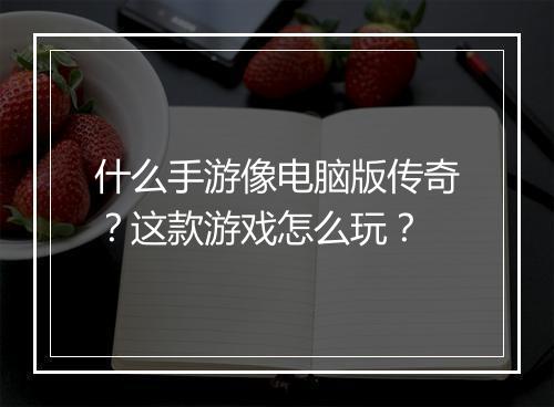 什么手游像电脑版传奇？这款游戏怎么玩？