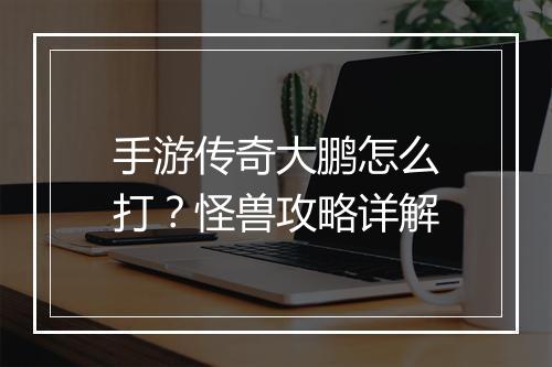 手游传奇大鹏怎么打？怪兽攻略详解