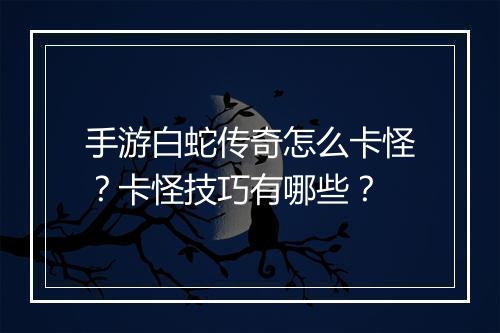 手游白蛇传奇怎么卡怪？卡怪技巧有哪些？