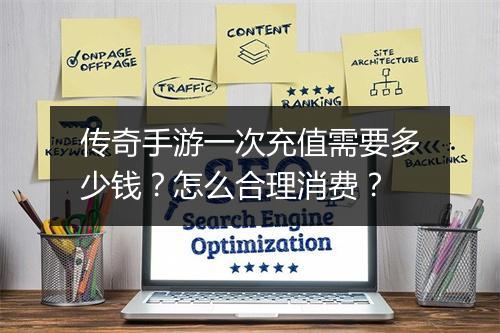 传奇手游一次充值需要多少钱？怎么合理消费？