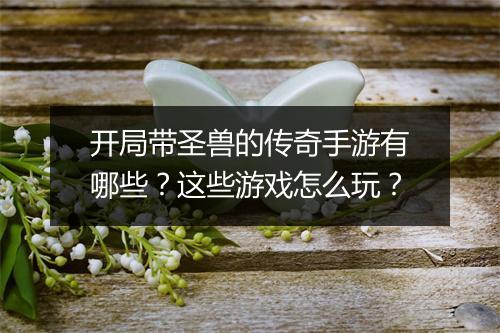 开局带圣兽的传奇手游有哪些？这些游戏怎么玩？
