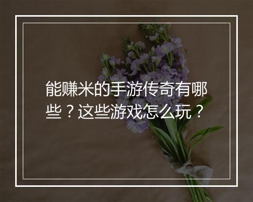 能赚米的手游传奇有哪些？这些游戏怎么玩？