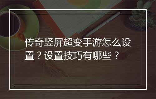 传奇竖屏超变手游怎么设置？设置技巧有哪些？