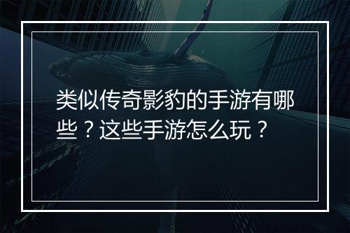 类似传奇影豹的手游有哪些？这些手游怎么玩？