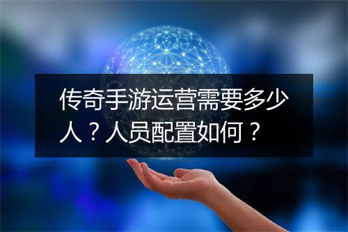 传奇手游运营需要多少人？人员配置如何？