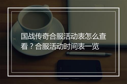 国战传奇合服活动表怎么查看？合服活动时间表一览