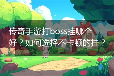 传奇手游打boss挂哪个好？如何选择不卡顿的挂？