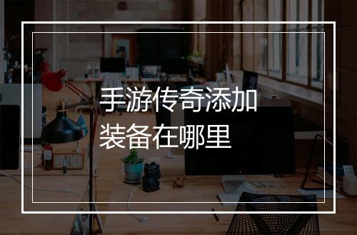 手游传奇添加装备在哪里