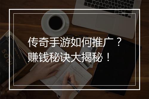 传奇手游如何推广？赚钱秘诀大揭秘！