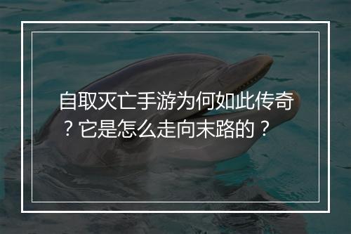 自取灭亡手游为何如此传奇？它是怎么走向末路的？